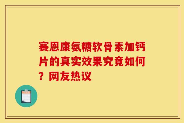赛恩康氨糖软骨素加钙片的真实效果究竟如何？网友热议