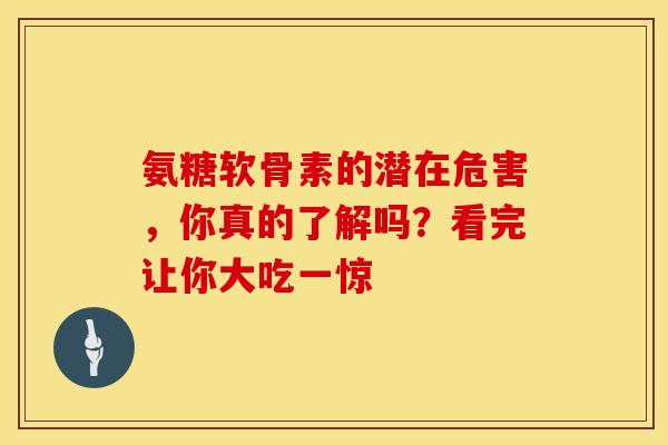 氨糖软骨素的潜在危害，你真的了解吗？看完让你大吃一惊