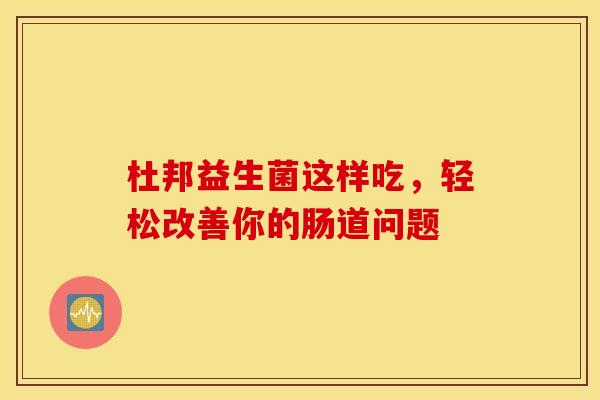 杜邦益生菌这样吃，轻松改善你的肠道问题