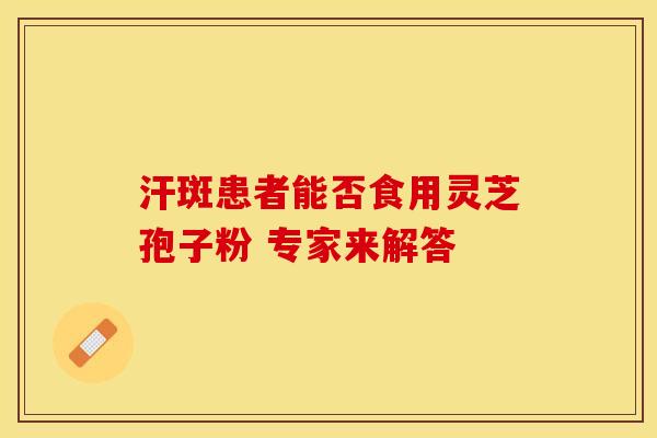 汗斑患者能否食用灵芝孢子粉 专家来解答