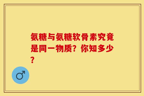 氨糖与氨糖软骨素究竟是同一物质？你知多少？