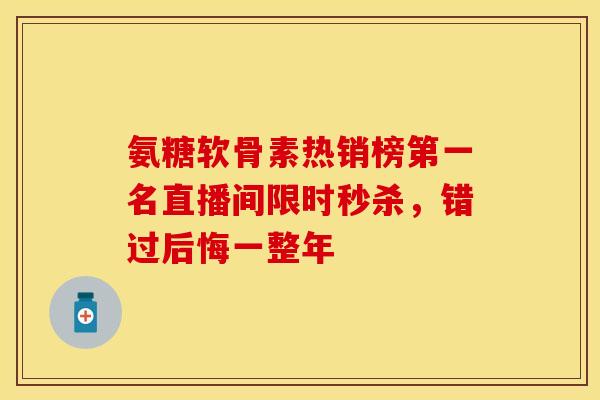 氨糖软骨素热销榜第一名直播间限时秒杀，错过后悔一整年