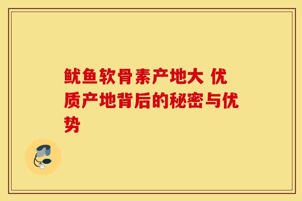 鱿鱼软骨素产地大 优质产地背后的秘密与优势 鱿鱼软骨素产地大 优质产地背后的秘密与优势