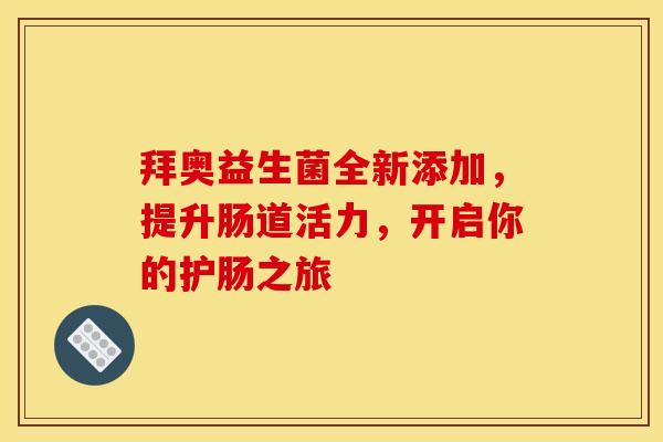 拜奥益生菌全新添加，提升肠道活力，开启你的护肠之旅