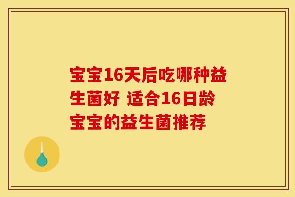 宝宝16天后吃哪种益生菌好 适合16日龄宝宝的益生菌推荐