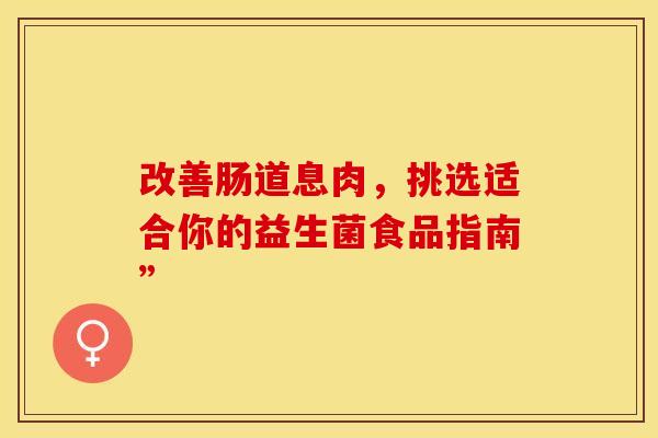 改善肠道息肉，挑选适合你的益生菌食品指南”