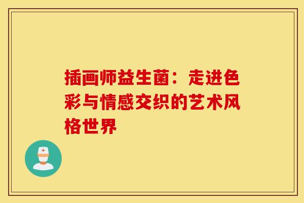 插画师益生菌：走进色彩与情感交织的艺术风格世界