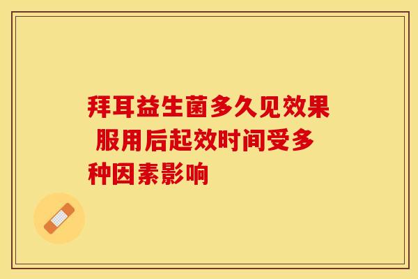 拜耳益生菌多久见效果 服用后起效时间受多种因素影响 拜耳益生菌多久见效果 服用后起效时间受多种因素影响