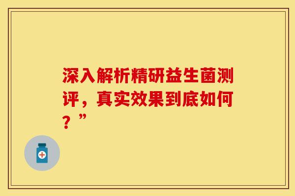 深入解析精研益生菌测评，真实效果到底如何？”