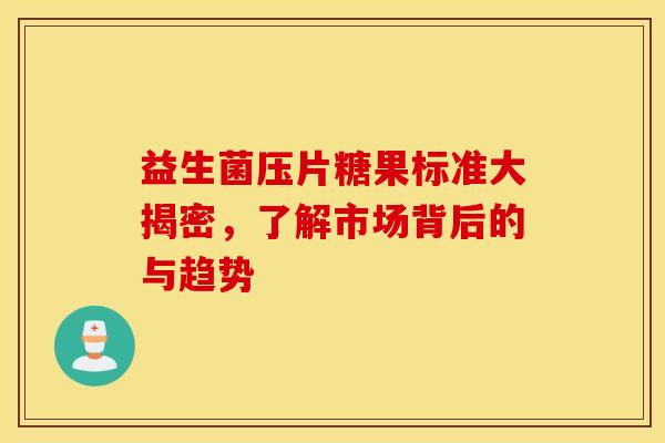益生菌压片糖果标准大揭密，了解市场背后的与趋势