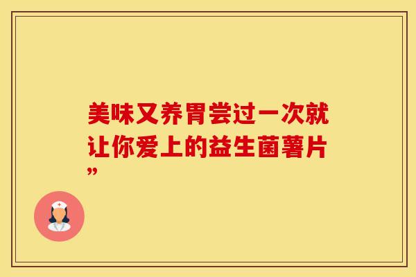 美味又养胃尝过一次就让你爱上的益生菌薯片”