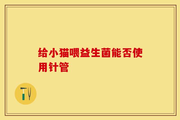 给小猫喂益生菌能否使用针管