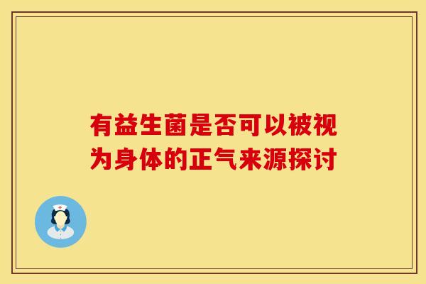 有益生菌是否可以被视为身体的正气来源探讨
