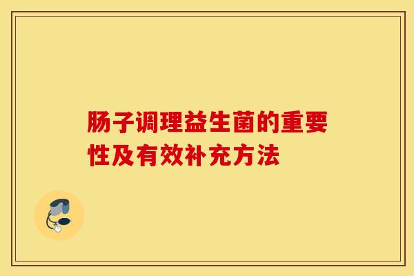 肠子调理益生菌的重要性及有效补充方法