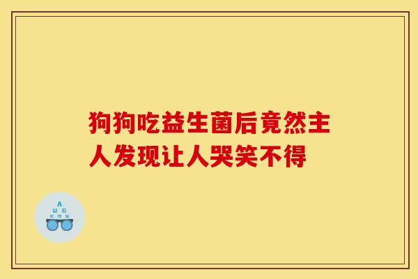 狗狗吃益生菌后竟然主人发现让人哭笑不得 狗狗吃益生菌后竟然主人发现让人哭笑不得