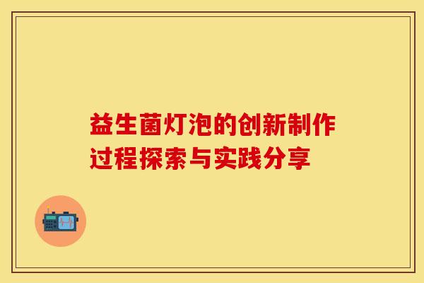 益生菌灯泡的创新制作过程探索与实践分享