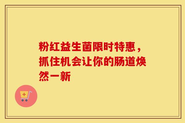 粉红益生菌限时特惠，抓住机会让你的肠道焕然一新