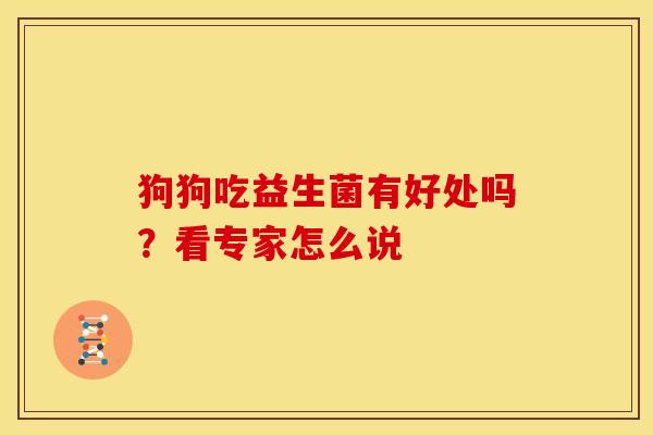 狗狗吃益生菌有好处吗?看专家怎么说 狗狗吃益生菌有好处吗?看专家怎么说