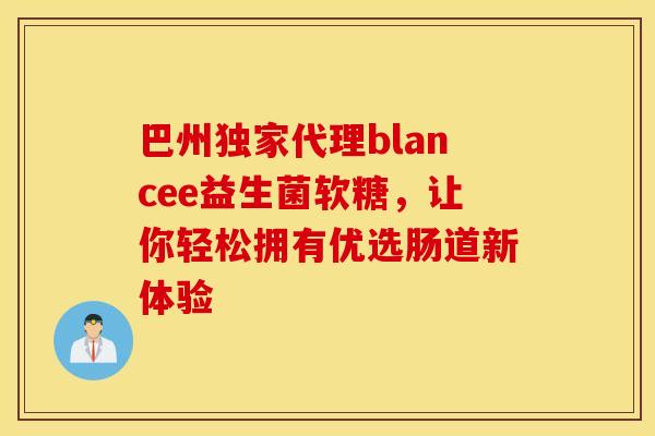 巴州独家代理blancee益生菌软糖，让你轻松拥有优选肠道新体验