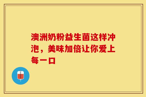 澳洲奶粉益生菌这样冲泡，美味加倍让你爱上每一口