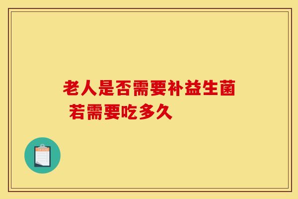 老人是否需要补益生菌 若需要吃多久
