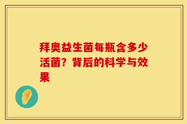 拜奥益生菌每瓶含多少活菌？背后的科学与效果