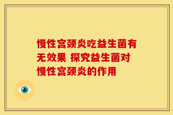 慢性宫颈炎吃益生菌有无效果 探究益生菌对慢性宫颈炎的作用
