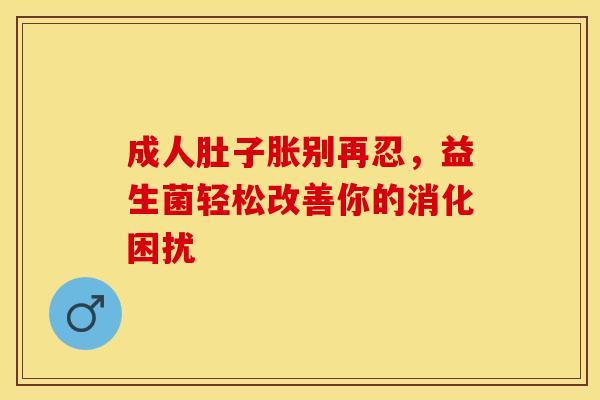 成人肚子胀别再忍，益生菌轻松改善你的消化困扰