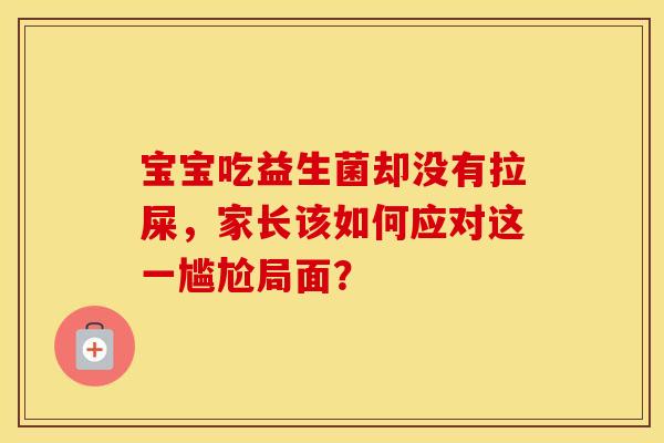 宝宝吃益生菌却没有拉屎，家长该如何应对这一尴尬局面？