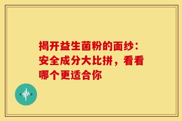 揭开益生菌粉的面纱：安全成分大比拼，看看哪个更适合你