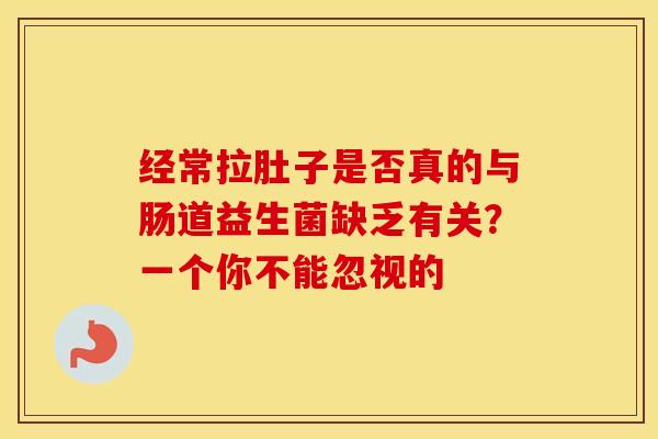 经常拉肚子是否真的与肠道益生菌缺乏有关？一个你不能忽视的