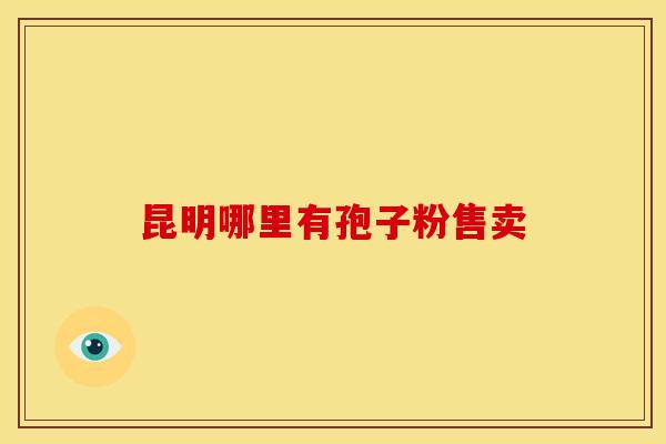 昆明哪里有孢子粉售卖