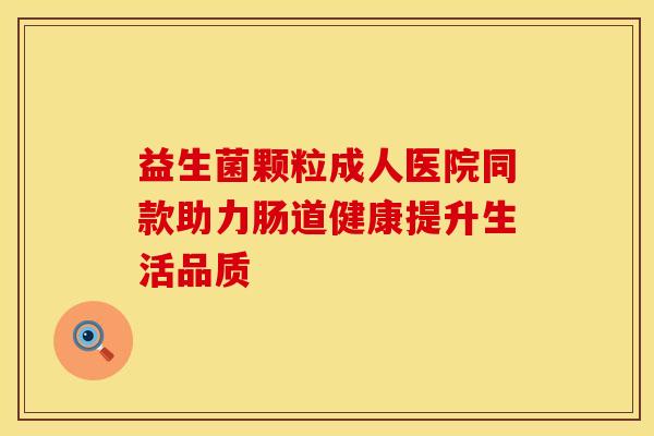 益生菌颗粒成人医院同款助力肠道健康提升生活品质