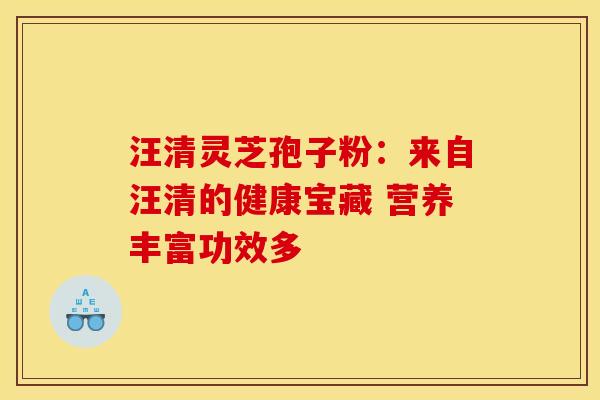 汪清灵芝孢子粉：来自汪清的健康宝藏 营养丰富功效多