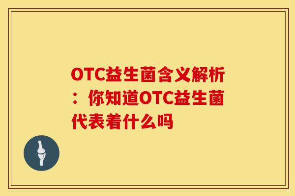 OTC益生菌含义解析：你知道OTC益生菌代表着什么吗