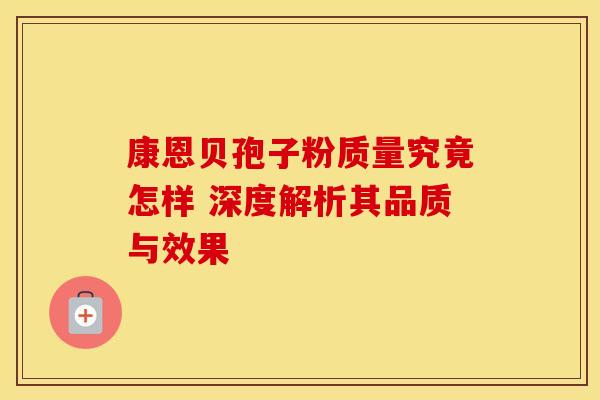 康恩贝孢子粉质量究竟怎样 深度解析其品质与效果
