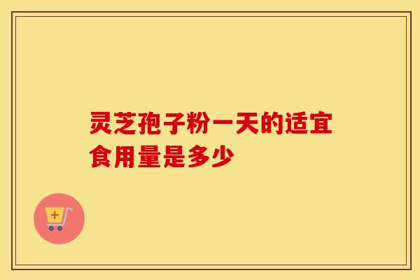 灵芝孢子粉一天的适宜食用量是多少