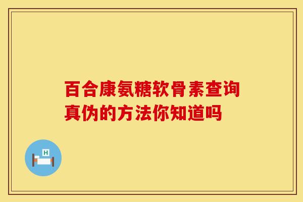 百合康氨糖软骨素查询真伪的方法你知道吗