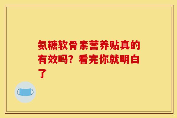 氨糖软骨素营养贴真的有效吗？看完你就明白了