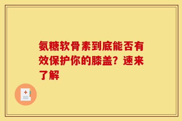 氨糖软骨素到底能否有效保护你的膝盖？速来了解