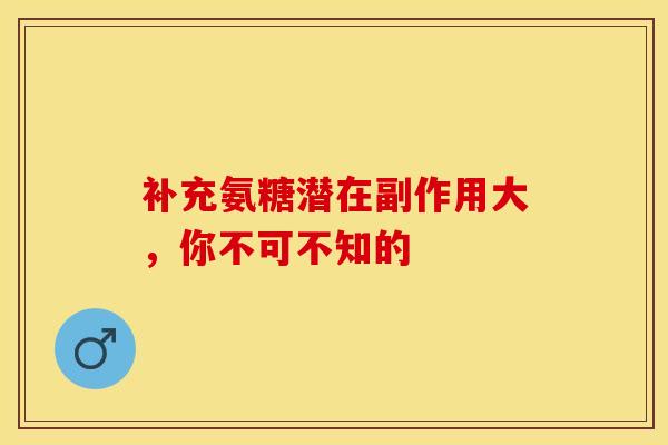补充氨糖潜在副作用大，你不可不知的