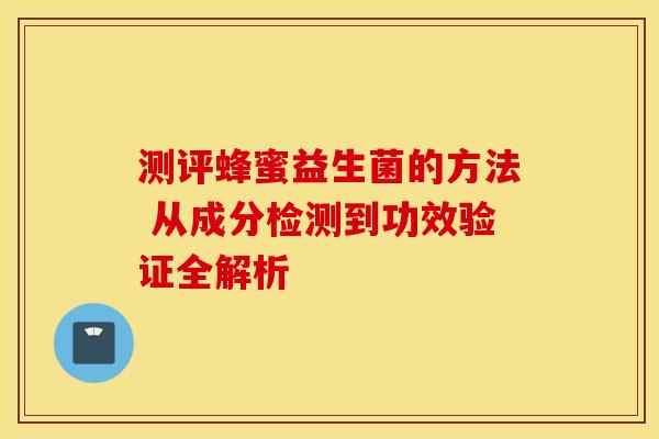 测评蜂蜜益生菌的方法 从成分检测到功效验证全解析