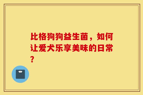 比格狗狗益生菌,如何让爱犬乐享美味的日常? 比格狗狗益生菌,如何让爱犬乐享美味的日常?