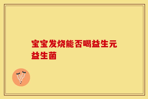 宝宝发烧能否喝益生元益生菌