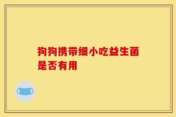 狗狗携带细小吃益生菌是否有用