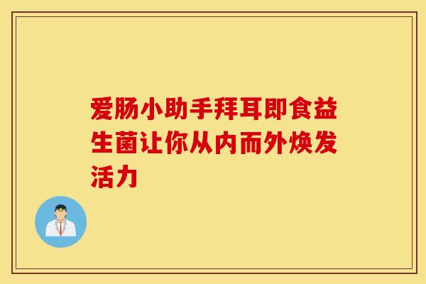 爱肠小助手拜耳即食益生菌让你从内而外焕发活力
