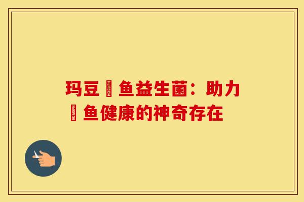 玛豆魟鱼益生菌：助力魟鱼健康的神奇存在