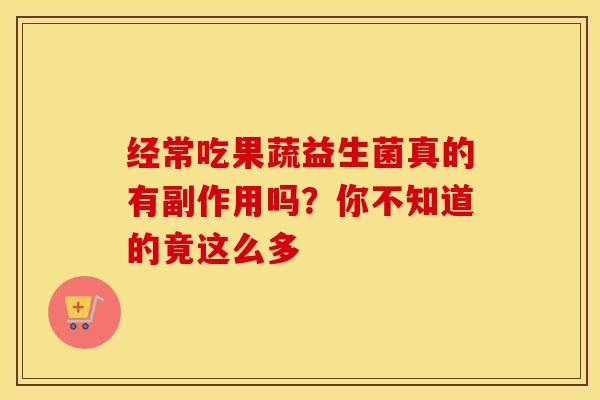 经常吃果蔬益生菌真的有副作用吗？你不知道的竟这么多