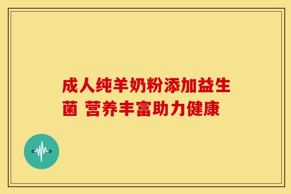 成人纯羊奶粉添加益生菌 营养丰富助力健康