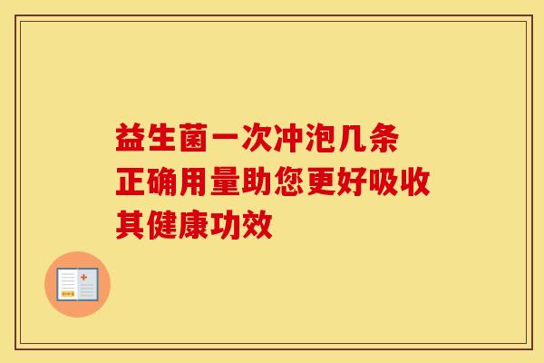 益生菌一次冲泡几条 正确用量助您更好吸收其健康功效